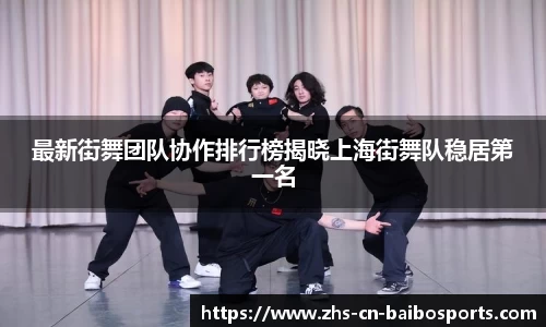 最新街舞团队协作排行榜揭晓上海街舞队稳居第一名