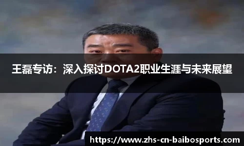 王磊专访：深入探讨DOTA2职业生涯与未来展望